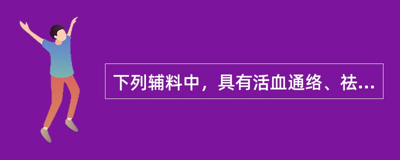 下列辅料中，具有活血通络、祛风散寒、行药势、矫臭矫味作用的是