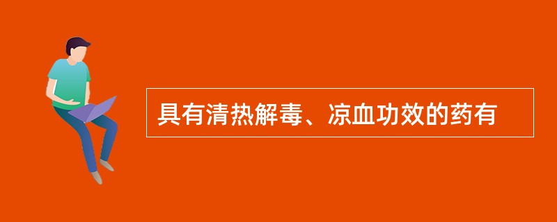 具有清热解毒、凉血功效的药有