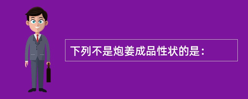 下列不是炮姜成品性状的是：