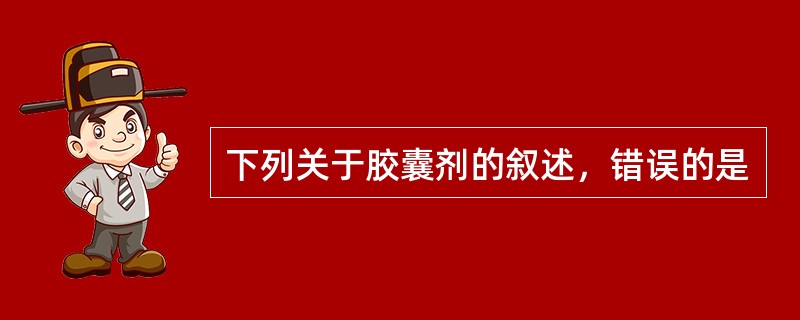 下列关于胶囊剂的叙述，错误的是
