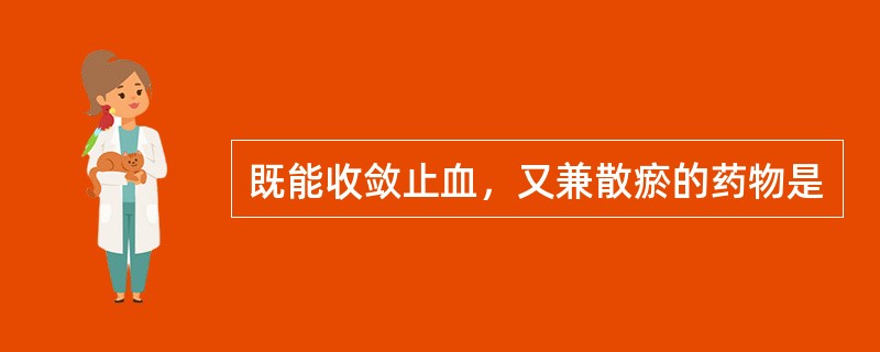 既能收敛止血，又兼散瘀的药物是