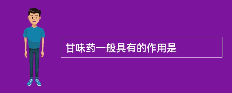 甘味药一般具有的作用是