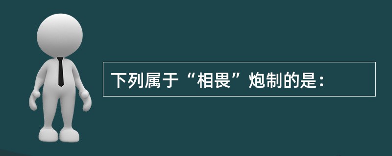 下列属于“相畏”炮制的是：