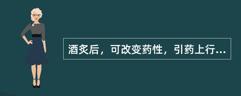 酒炙后，可改变药性，引药上行的药物是