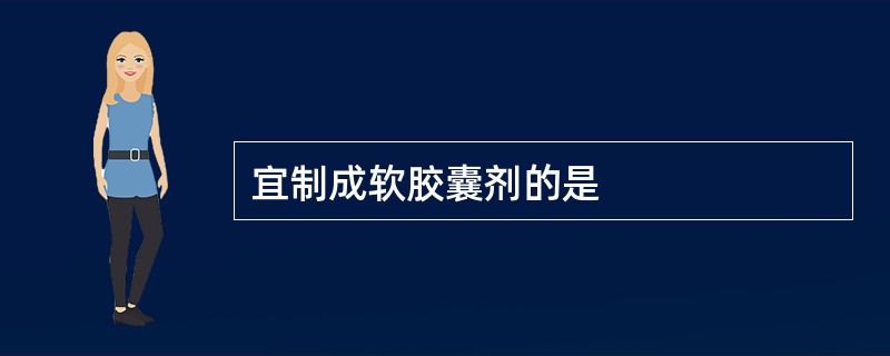 宜制成软胶囊剂的是
