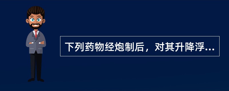 下列药物经炮制后，对其升降浮沉影响较大的是：