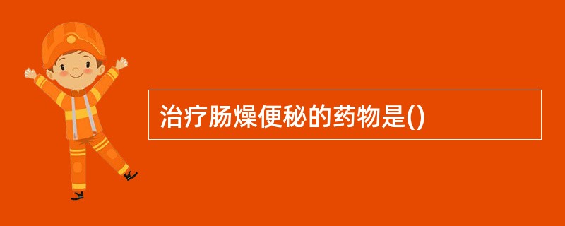 治疗肠燥便秘的药物是()