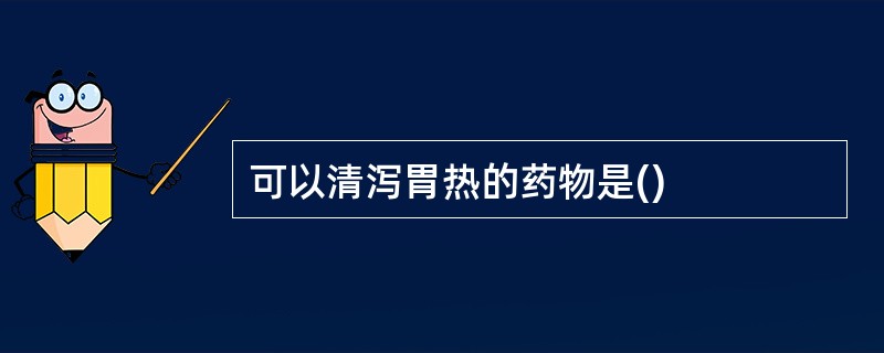 可以清泻胃热的药物是()