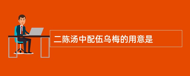 二陈汤中配伍乌梅的用意是