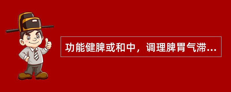 功能健脾或和中，调理脾胃气滞的药物是