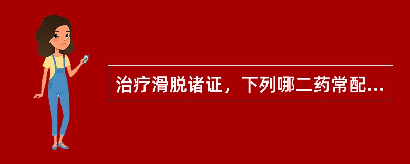 治疗滑脱诸证，下列哪二药常配伍使用