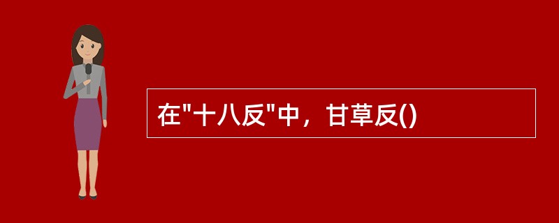 在"十八反"中，甘草反()