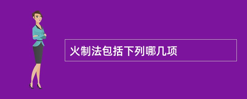 火制法包括下列哪几项