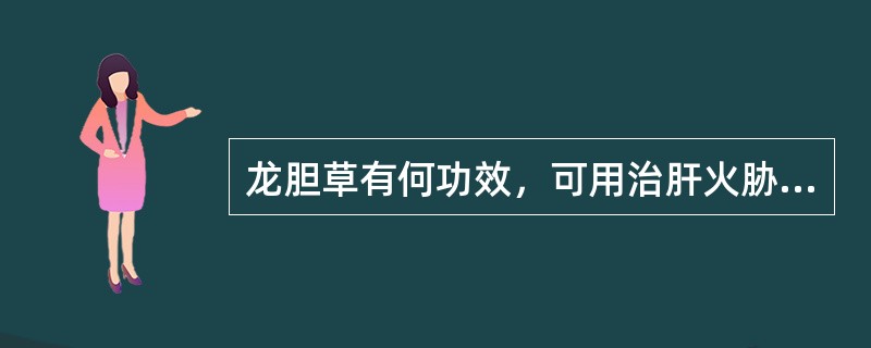 龙胆草有何功效，可用治肝火胁痛口苦，兼湿热下注阴部肿痒