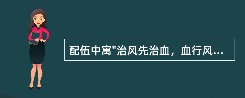 配伍中寓"治风先治血，血行风自灭"之意的方剂是