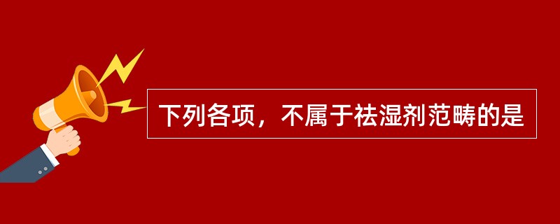 下列各项，不属于祛湿剂范畴的是