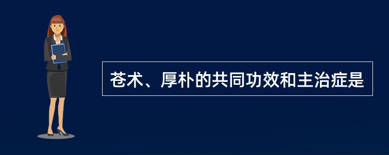 苍术、厚朴的共同功效和主治症是