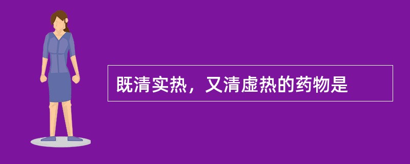 既清实热，又清虚热的药物是