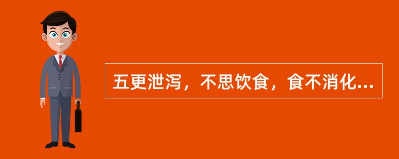 五更泄泻，不思饮食，食不消化，或久泻不愈，腹痛喜温，腰酸肢冷，神疲乏力，舌淡，苔薄白，脉沉迟无力，首选用的方剂是（）。