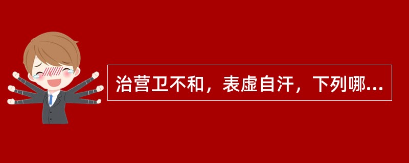 治营卫不和，表虚自汗，下列哪二药常配伍使用