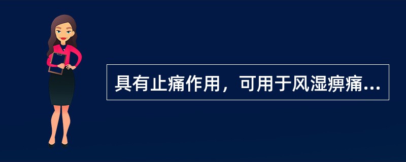 具有止痛作用，可用于风湿痹痛的药物有