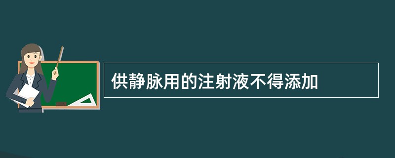 供静脉用的注射液不得添加