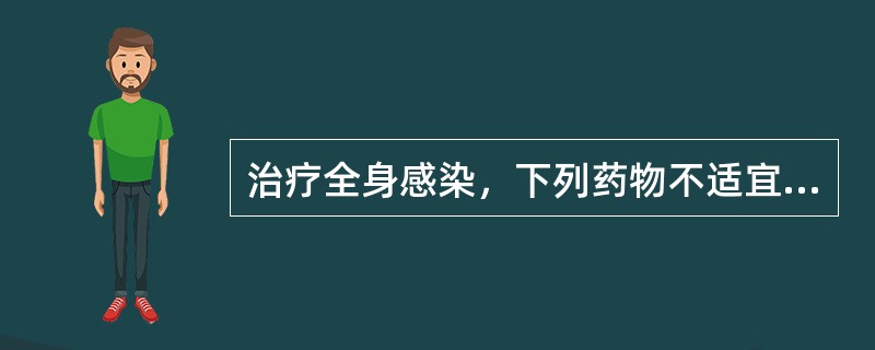 治疗全身感染，下列药物不适宜采用口服给药的是