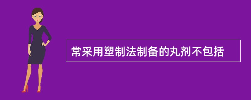 常采用塑制法制备的丸剂不包括