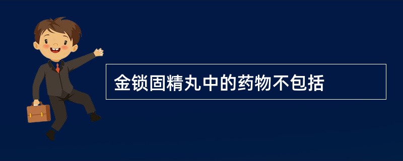 金锁固精丸中的药物不包括