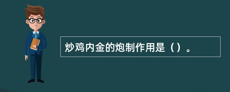 炒鸡内金的炮制作用是（）。