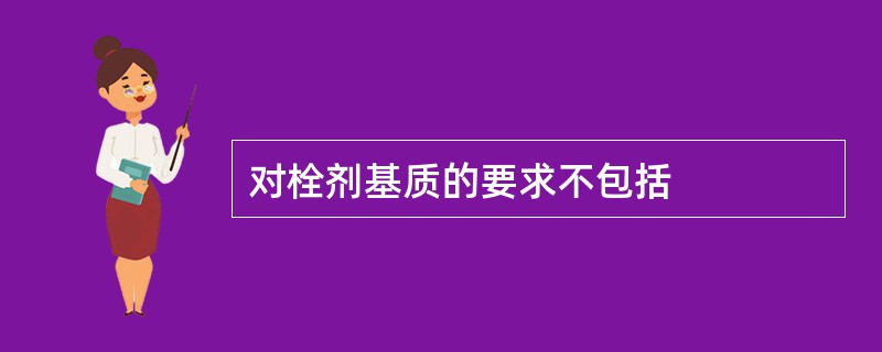 对栓剂基质的要求不包括