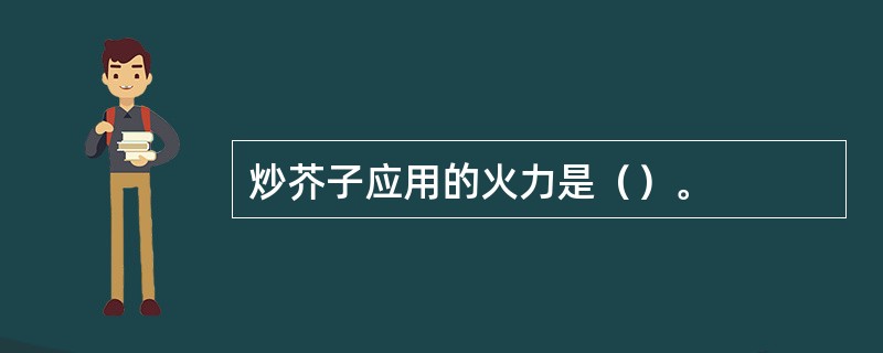 炒芥子应用的火力是（）。