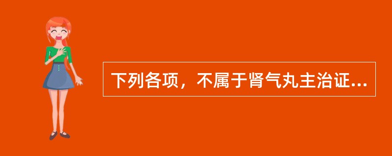 下列各项，不属于肾气丸主治证的是