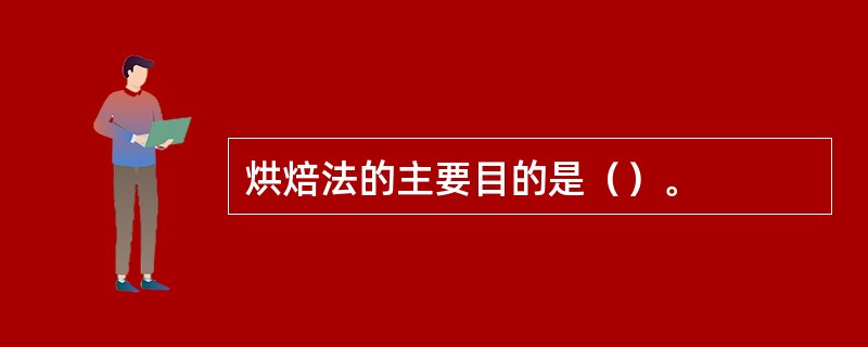 烘焙法的主要目的是（）。