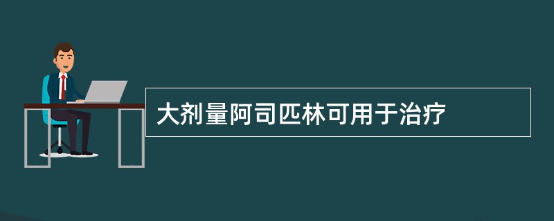 大剂量阿司匹林可用于治疗