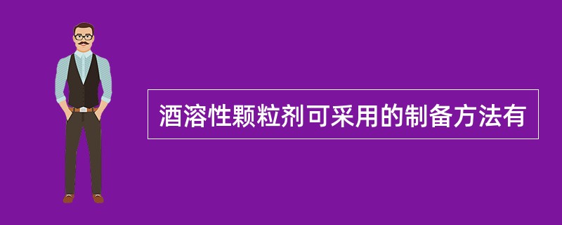 酒溶性颗粒剂可采用的制备方法有