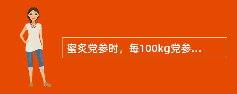 蜜炙党参时，每100kg党参需用炼蜜