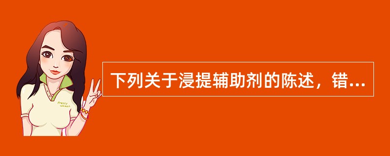 下列关于浸提辅助剂的陈述，错误的是