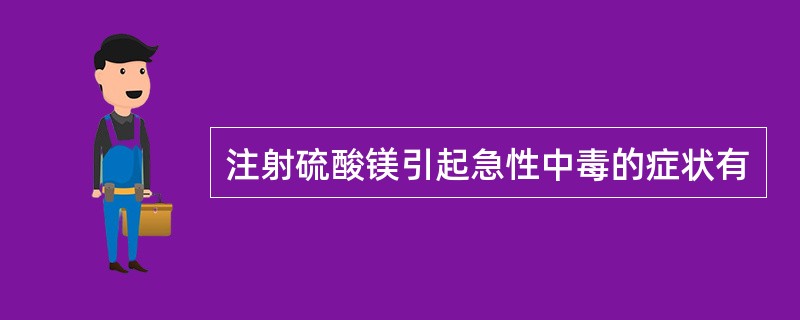 注射硫酸镁引起急性中毒的症状有