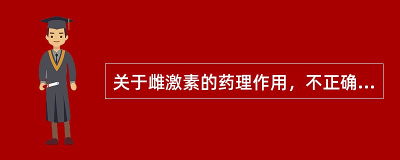 关于雌激素的药理作用，不正确的是