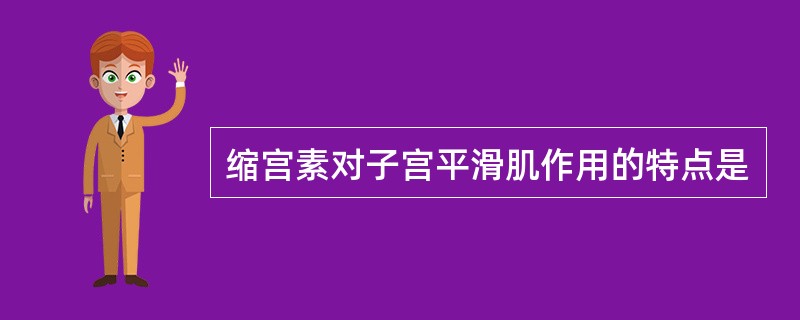 缩宫素对子宫平滑肌作用的特点是