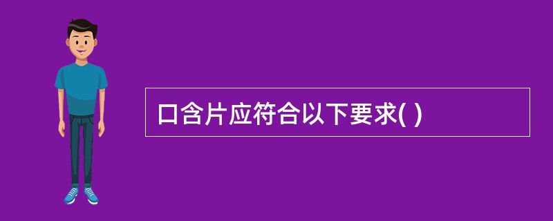 口含片应符合以下要求( )