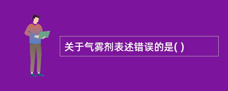 关于气雾剂表述错误的是( )