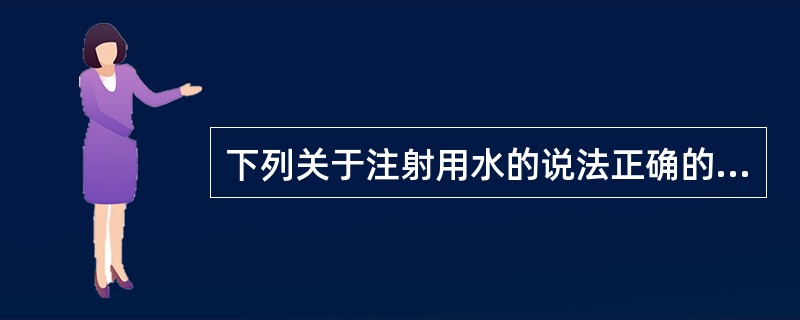 下列关于注射用水的说法正确的有( )