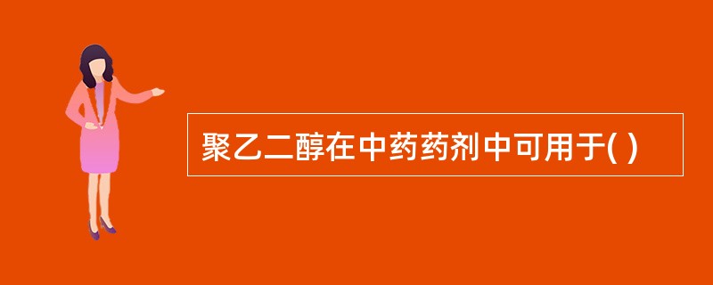 聚乙二醇在中药药剂中可用于( )