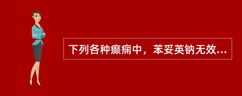 下列各种癫痫中，苯妥英钠无效的是