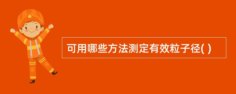 可用哪些方法测定有效粒子径( )
