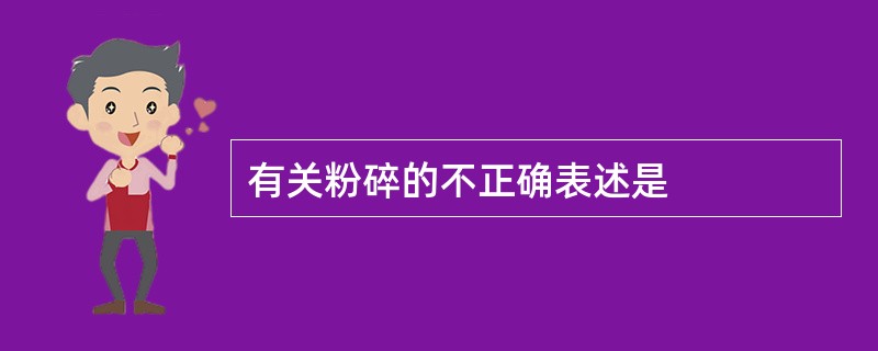 有关粉碎的不正确表述是