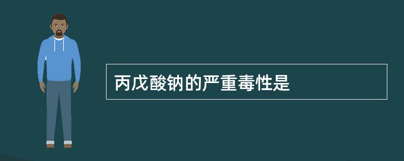 丙戊酸钠的严重毒性是