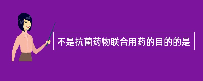 不是抗菌药物联合用药的目的的是